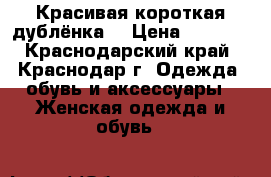 Красивая короткая дублёнка. › Цена ­ 5 000 - Краснодарский край, Краснодар г. Одежда, обувь и аксессуары » Женская одежда и обувь   